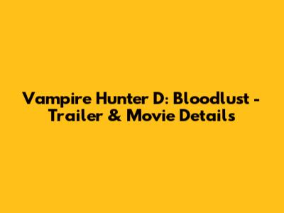 Vampire Hunter D: Bloodlust - Trailer & Movie Details
