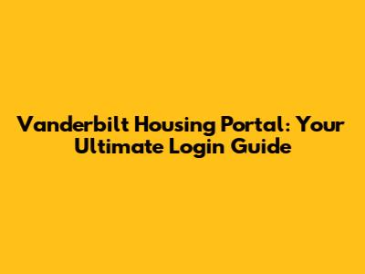 Vanderbilt Housing Portal: Your Ultimate Login Guide
