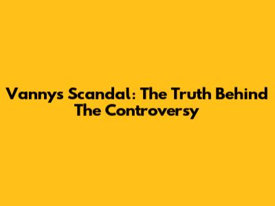 Vanny's Scandal: The Truth Behind The Controversy