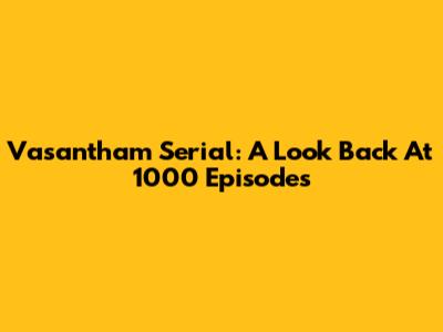 Vasantham Serial: A Look Back At 1000 Episodes