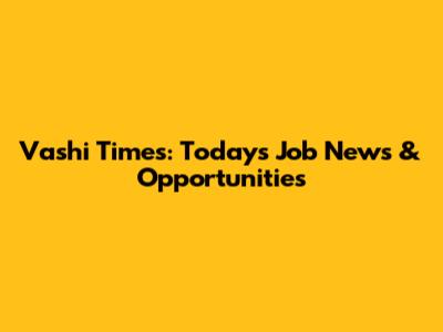 Vashi Times: Today's Job News & Opportunities