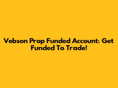 Vebson Prop Funded Account: Get Funded To Trade!