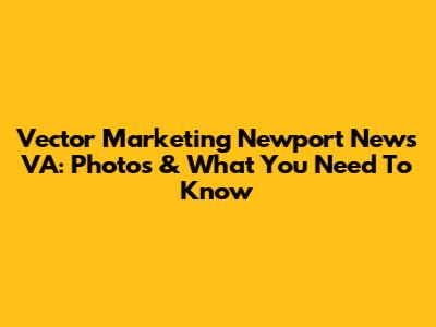 Vector Marketing Newport News VA: Photos & What You Need To Know