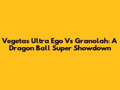 Vegeta's Ultra Ego Vs Granolah: A Dragon Ball Super Showdown