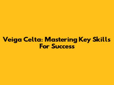 Veiga Celta: Mastering Key Skills For Success