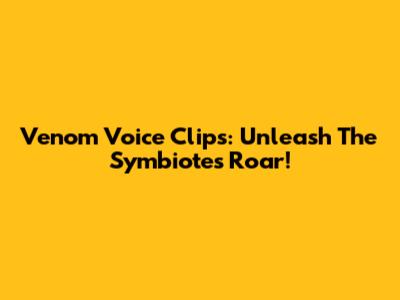 Venom Voice Clips: Unleash The Symbiote's Roar!