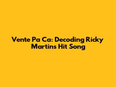 Vente Pa' Ca': Decoding Ricky Martin's Hit Song