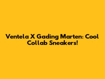 Ventela X Gading Marten: Cool Collab Sneakers!