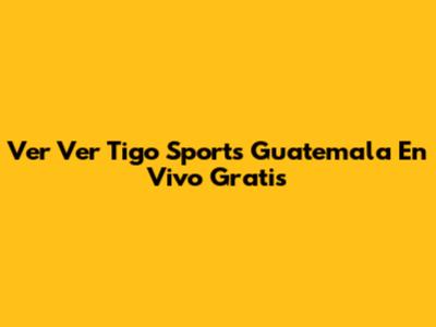Ver **Ver Tigo Sports Guatemala En Vivo Gratis**