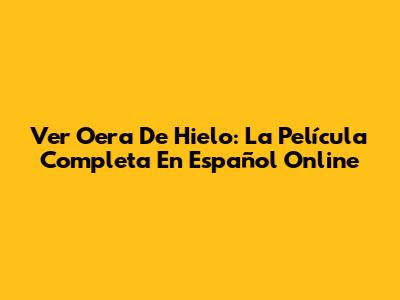 Ver Oera De Hielo: La Película Completa En Español Online