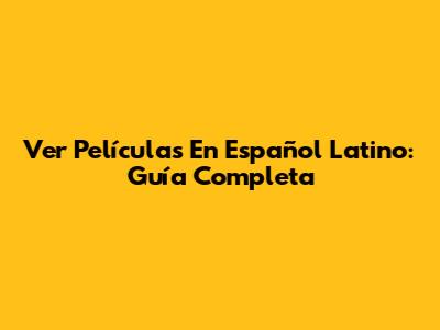 Ver Películas En Español Latino: Guía Completa