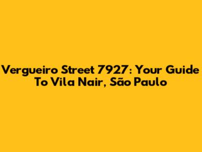 Vergueiro Street 7927: Your Guide To Vila Nair, São Paulo