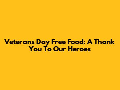 Veterans Day Free Food: A Thank You To Our Heroes
