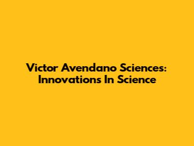 Victor Avendano Sciences: Innovations In Science