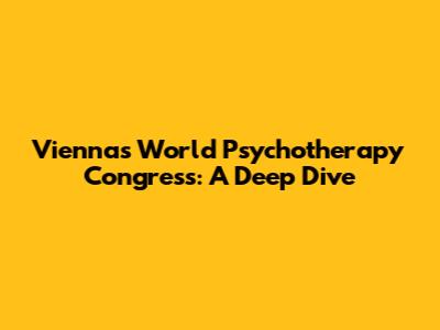 Vienna's World Psychotherapy Congress: A Deep Dive