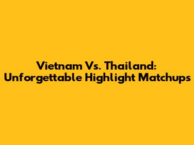 Vietnam Vs. Thailand: Unforgettable Highlight Matchups