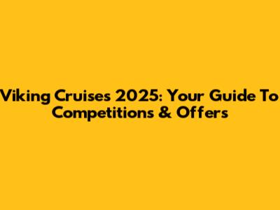 Viking Cruises 2025: Your Guide To Competitions & Offers