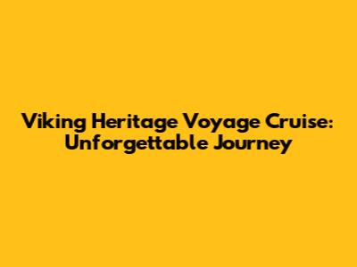 Viking Heritage Voyage Cruise: Unforgettable Journey