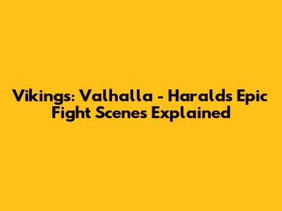 Vikings: Valhalla - Harald's Epic Fight Scenes Explained