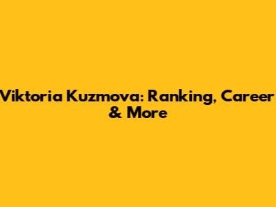 Viktoria Kuzmova: Ranking, Career & More