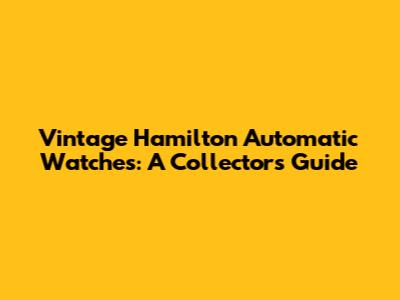 Vintage Hamilton Automatic Watches: A Collector's Guide