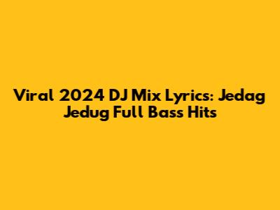 Viral 2024 DJ Mix Lyrics: Jedag Jedug Full Bass Hits