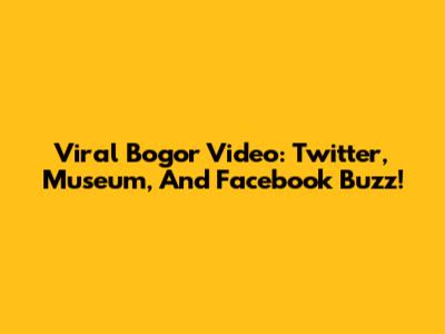 Viral Bogor Video: Twitter, Museum, And Facebook Buzz!
