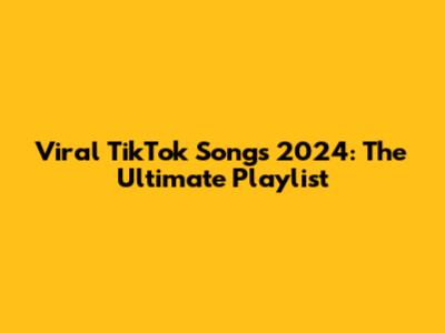 Viral TikTok Songs 2024: The Ultimate Playlist