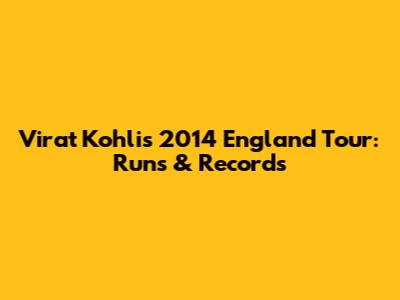 Virat Kohli's 2014 England Tour: Runs & Records