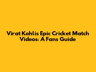 Virat Kohli's Epic Cricket Match Videos: A Fan's Guide