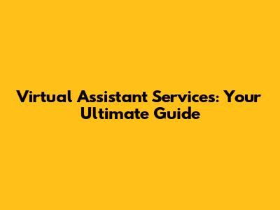 Virtual Assistant Services: Your Ultimate Guide