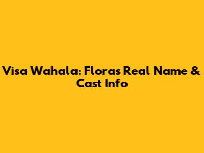 Visa Wahala: Flora's Real Name & Cast Info