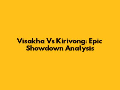 Visakha Vs Kirivong: Epic Showdown Analysis