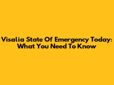 Visalia State Of Emergency Today: What You Need To Know