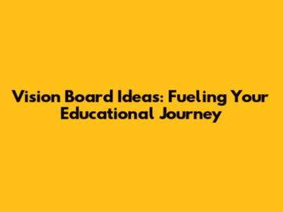 Vision Board Ideas: Fueling Your Educational Journey