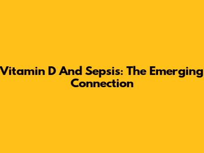 Vitamin D And Sepsis: The Emerging Connection