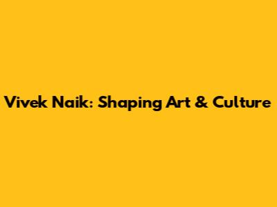 Vivek Naik: Shaping Art & Culture