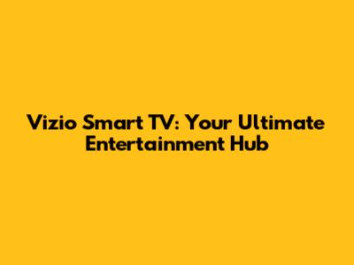 Vizio Smart TV: Your Ultimate Entertainment Hub