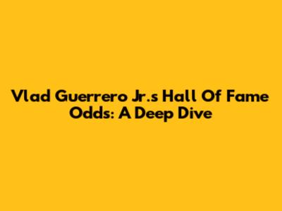 Vlad Guerrero Jr.'s Hall Of Fame Odds: A Deep Dive