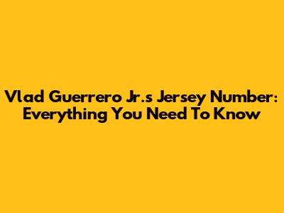Vlad Guerrero Jr.'s Jersey Number: Everything You Need To Know