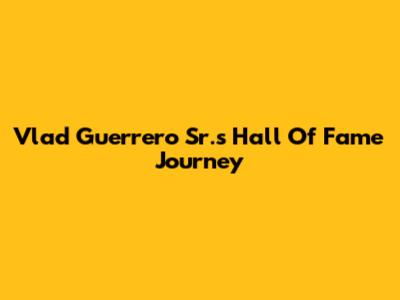 Vlad Guerrero Sr.'s Hall Of Fame Journey