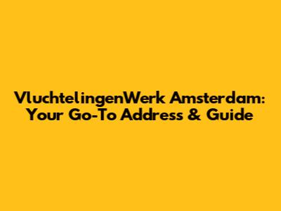 VluchtelingenWerk Amsterdam: Your Go-To Address & Guide