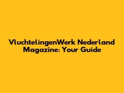 VluchtelingenWerk Nederland Magazine: Your Guide