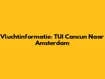 Vluchtinformatie: TUI Cancun Naar Amsterdam