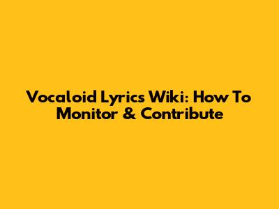 Vocaloid Lyrics Wiki: How To Monitor & Contribute