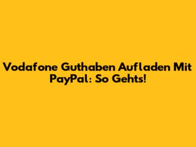 Vodafone Guthaben Aufladen Mit PayPal: So Geht's!