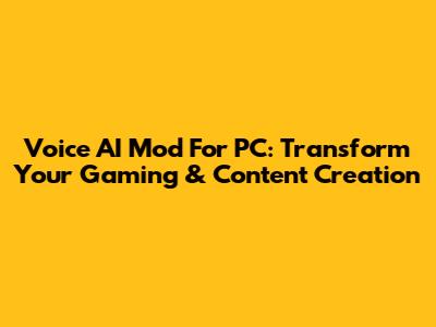Voice AI Mod For PC: Transform Your Gaming & Content Creation