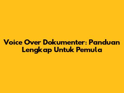 Voice Over Dokumenter: Panduan Lengkap Untuk Pemula