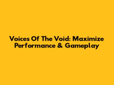 Voices Of The Void: Maximize Performance & Gameplay