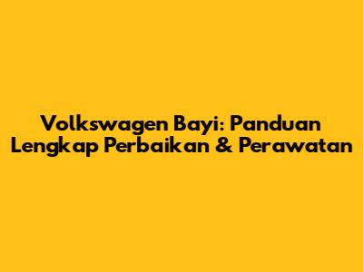 Volkswagen Bayi: Panduan Lengkap Perbaikan & Perawatan